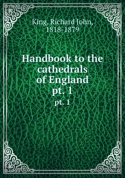 Обложка книги Handbook to the cathedrals of England. pt. 1, Richard John King