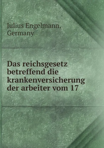 Обложка книги Das reichsgesetz betreffend die krankenversicherung der arbeiter vom 17 ., Julius Engelmann