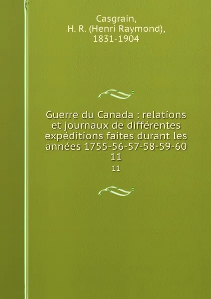 Обложка книги Guerre du Canada : relations et journaux de differentes expeditions faites durant les annees 1755-56-57-58-59-60. 11, Henri Raymond Casgrain