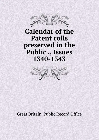 Обложка книги Calendar of the Patent rolls preserved in the Public ., Issues 1340-1343, Great Britain. Public Record Office