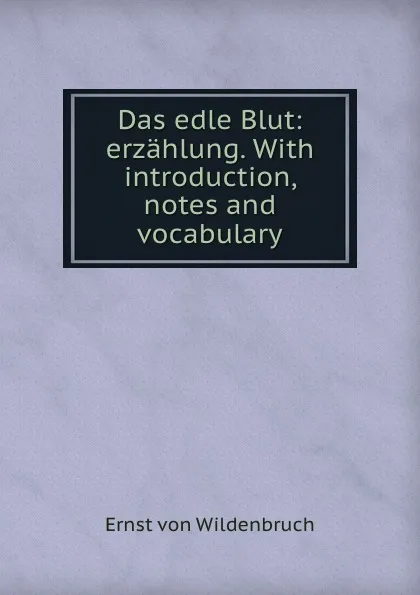 Обложка книги Das edle Blut: erzahlung. With introduction, notes and vocabulary, Ernst von Wildenbruch