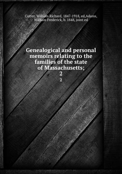 Обложка книги Genealogical and personal memoirs relating to the families of the state of Massachusetts;. 2, William Richard Cutter