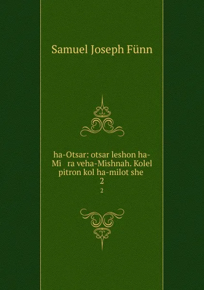 Обложка книги ha-Otsar: otsar leshon ha-Mi   ra veha-Mishnah. Kolel pitron kol ha-milot she . 2, Samuel Joseph Fünn