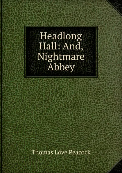 Обложка книги Headlong Hall: And, Nightmare Abbey, Peacock Thomas Love