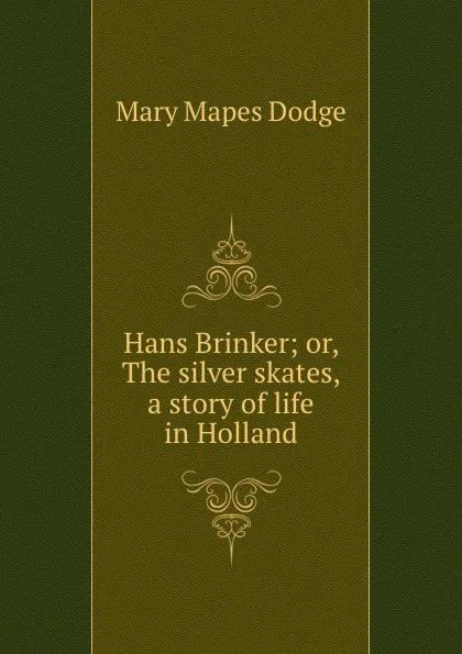 Обложка книги Hans Brinker; or, The silver skates, a story of life in Holland, Dodge Mary Mapes