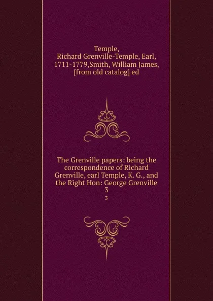 Обложка книги The Grenville papers: being the correspondence of Richard Grenville, earl Temple, K. G., and the Right Hon: George Grenville. 3, Richard Grenville-Temple Temple