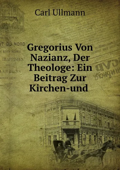 Обложка книги Gregorius Von Nazianz, Der Theologe: Ein Beitrag Zur Kirchen-und ., Carl Ullmann