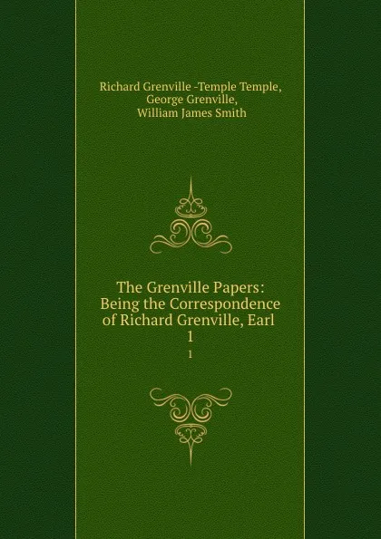 Обложка книги The Grenville Papers: Being the Correspondence of Richard Grenville, Earl . 1, Richard Grenville-Temple Temple