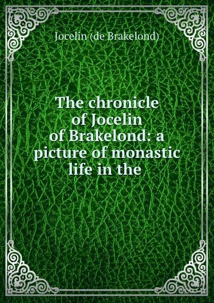 Обложка книги The chronicle of Jocelin of Brakelond: a picture of monastic life in the ., Jocelin de Brakelond