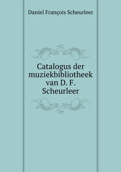 Обложка книги Catalogus der muziekbibliotheek van D. F. Scheurleer, Daniel François Scheurleer