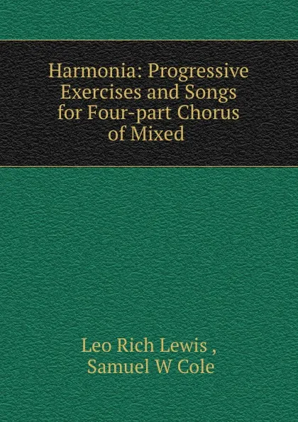 Обложка книги Harmonia: Progressive Exercises and Songs for Four-part Chorus of Mixed ., Leo Rich Lewis