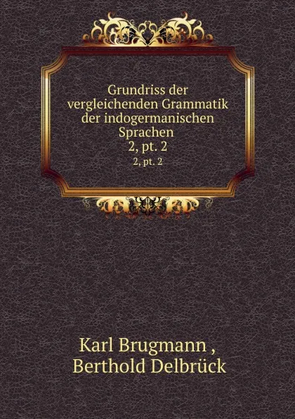 Обложка книги Grundriss der vergleichenden Grammatik der indogermanischen Sprachen . 2,.pt. 2, Karl Brugmann