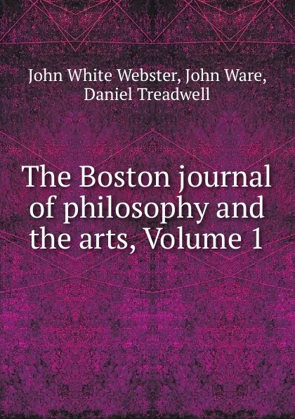 Обложка книги The Boston journal of philosophy and the arts, Volume 1, John White Webster