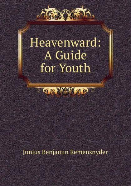 Обложка книги Heavenward: A Guide for Youth, Junius Benjamin Remensnyder