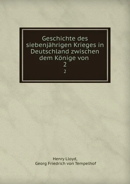 Обложка книги Geschichte des siebenjahrigen Krieges in Deutschland zwischen dem Konige von . 2, Henry Lloyd