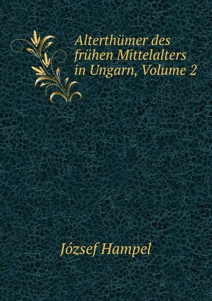 Обложка книги Alterthumer des fruhen Mittelalters in Ungarn, Volume 2, József Hampel