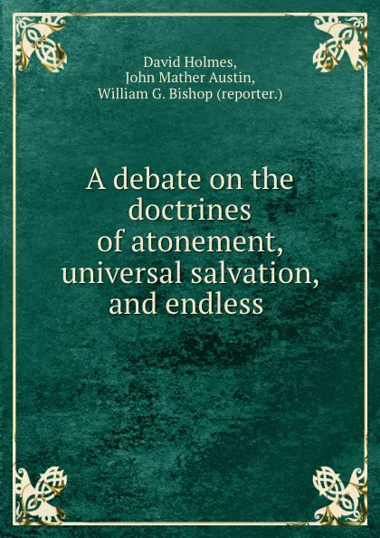 Обложка книги A debate on the doctrines of atonement, universal salvation, and endless ., David Holmes