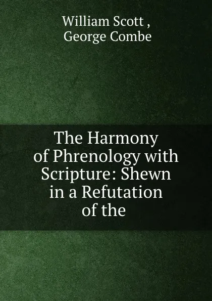 Обложка книги The Harmony of Phrenology with Scripture: Shewn in a Refutation of the ., William Scott