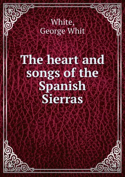 Обложка книги The heart and songs of the Spanish Sierras, George Whit White