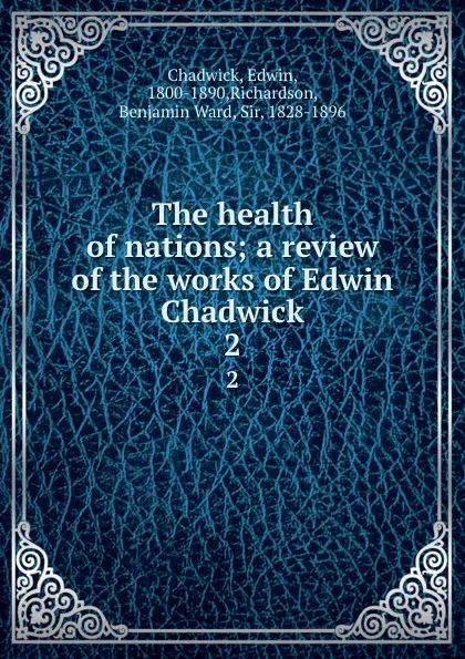 Обложка книги The health of nations; a review of the works of Edwin Chadwick. 2, Edwin Chadwick