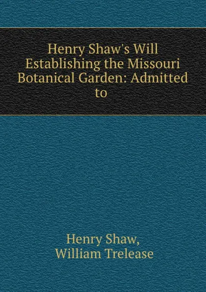 Обложка книги Henry Shaw.s Will Establishing the Missouri Botanical Garden: Admitted to ., Henry Shaw