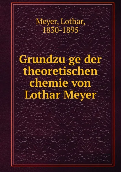 Обложка книги Grundzuge der theoretischen chemie von Lothar Meyer, Lothar Meyer