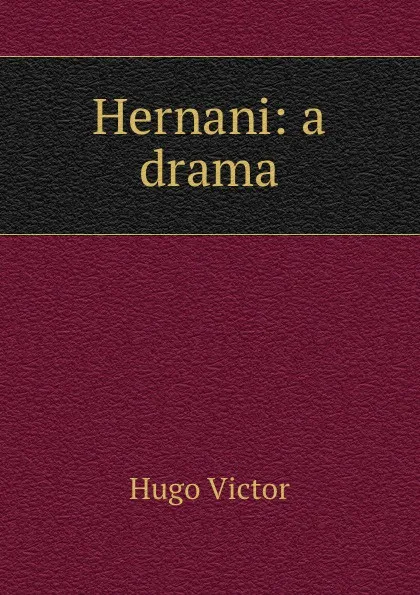 Обложка книги Hernani: a drama, H. C. O. Huss