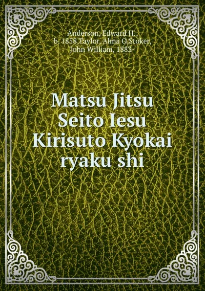 Обложка книги Matsu Jitsu Seito Iesu Kirisuto Kyokai ryaku shi, Edward H. Anderson