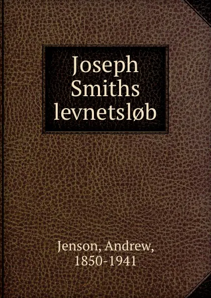 Обложка книги Joseph Smiths levnetsl.b, Andrew Jenson