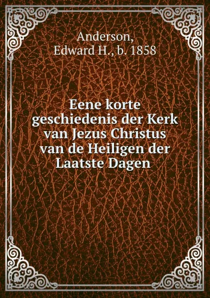 Обложка книги Eene korte geschiedenis der Kerk van Jezus Christus van de Heiligen der Laatste Dagen, Edward H. Anderson