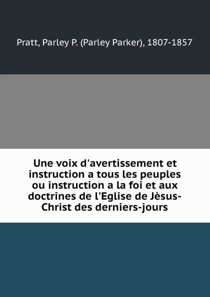 Обложка книги Une voix d.avertissement et instruction a tous les peuples ou instruction a la foi et aux doctrines de l.Eglise de Jesus-Christ des derniers-jours, Parley Parker Pratt