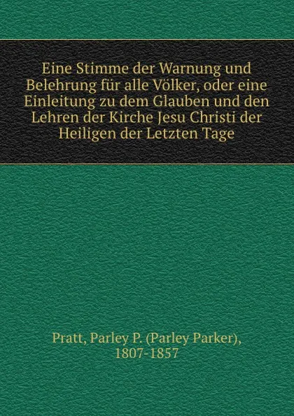 Обложка книги Eine Stimme der Warnung und Belehrung fur alle Volker, oder eine Einleitung zu dem Glauben und den Lehren der Kirche Jesu Christi der Heiligen der Letzten Tage, Parley Parker Pratt