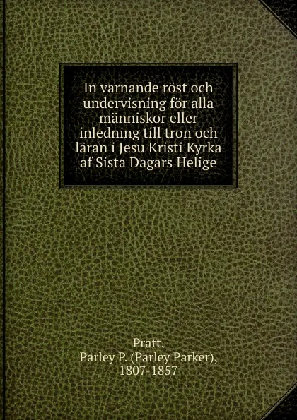 Обложка книги In varnande rost och undervisning for alla manniskor eller inledning till tron och laran i Jesu Kristi Kyrka af Sista Dagars Helige, Parley Parker Pratt