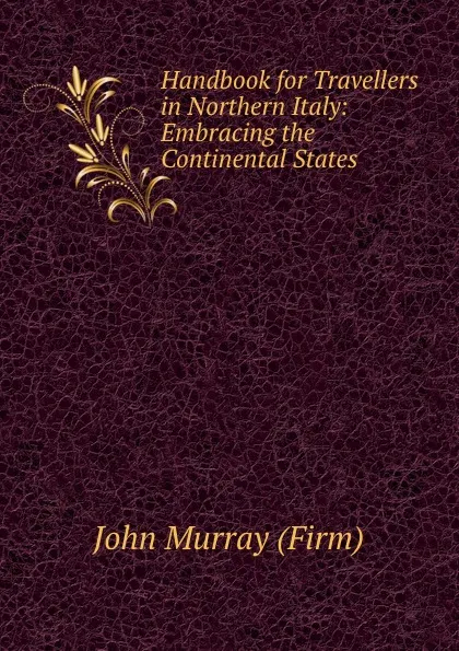 Обложка книги Handbook for Travellers in Northern Italy: Embracing the Continental States ., John Murray