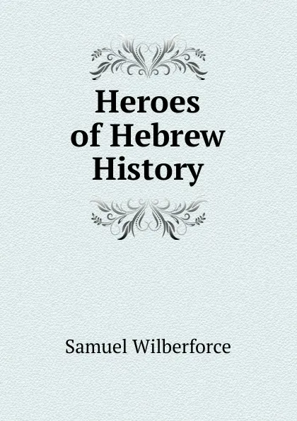 Обложка книги Heroes of Hebrew History, Samuel Wilberforce