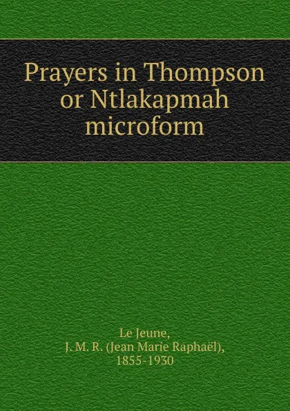 Обложка книги Prayers in Thompson or Ntlakapmah microform, Jean Marie Raphaël le Jeune