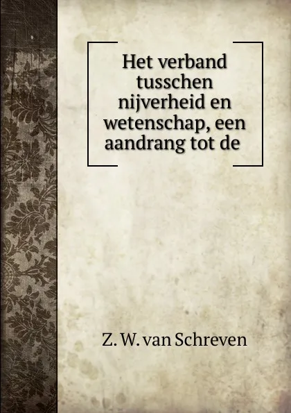Обложка книги Het verband tusschen nijverheid en wetenschap, een aandrang tot de ., Z.W. van Schreven