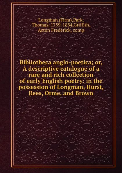 Обложка книги Bibliotheca anglo-poetica; or, A descriptive catalogue of a rare and rich collection of early English poetry: in the possession of Longman, Hurst, Rees, Orme, and Brown, Park Longman