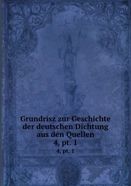 Обложка книги Grundrisz zur Geschichte der deutschen Dichtung aus den Quellen. 4,.pt. 1, Karl Goedeke