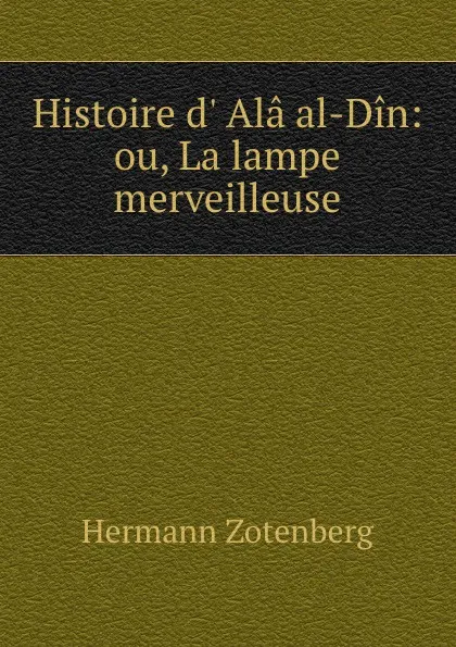 Обложка книги Histoire d..Ala al-Din: ou, La lampe merveilleuse, Hermann Zotenberg