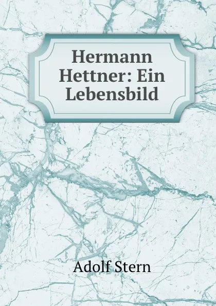 Обложка книги Hermann Hettner: Ein Lebensbild, Adolf Stern