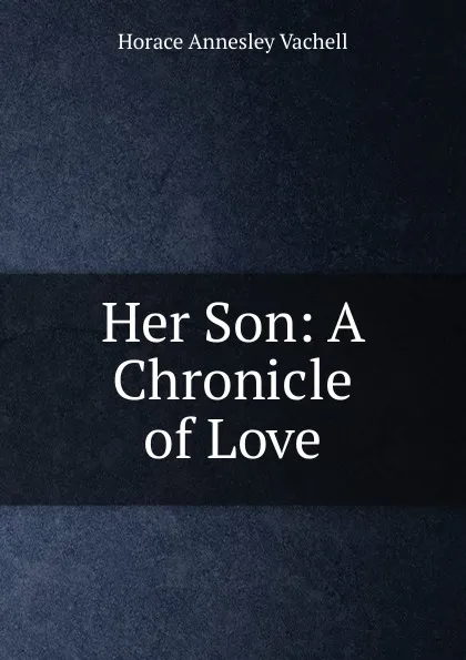 Обложка книги Her Son: A Chronicle of Love, Horace Annesley Vachell