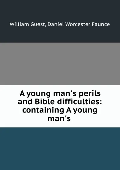 Обложка книги A young man.s perils and Bible difficulties: containing A young man.s ., William Guest