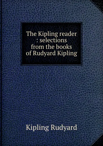 Обложка книги The Kipling reader : selections from the books of Rudyard Kipling, Джозеф Редьярд Киплинг