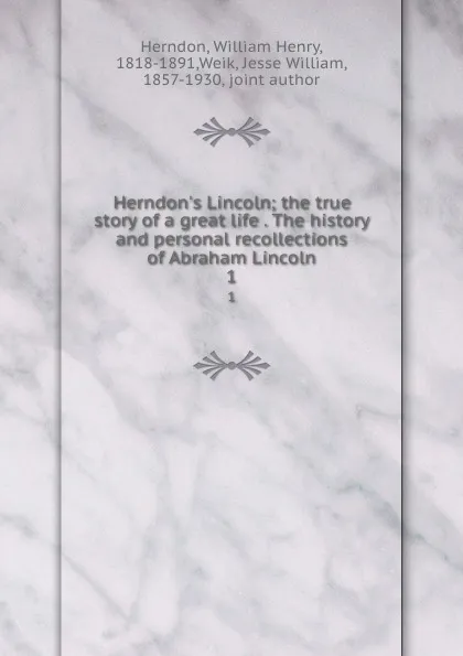 Обложка книги Herndon.s Lincoln; the true story of a great life . The history and personal recollections of Abraham Lincoln. 1, William Henry Herndon