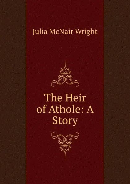 Обложка книги The Heir of Athole: A Story, Julia McNair Wright