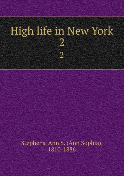 Обложка книги High life in New York. 2, Ann Sophia Stephens