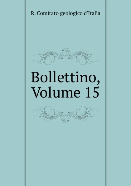 Обложка книги Bollettino, Volume 15, R. Comitato geologico d'Italia