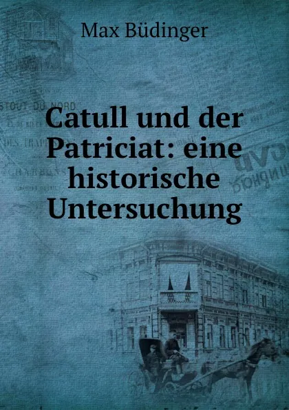 Обложка книги Catull und der Patriciat: eine historische Untersuchung, Max Büdinger