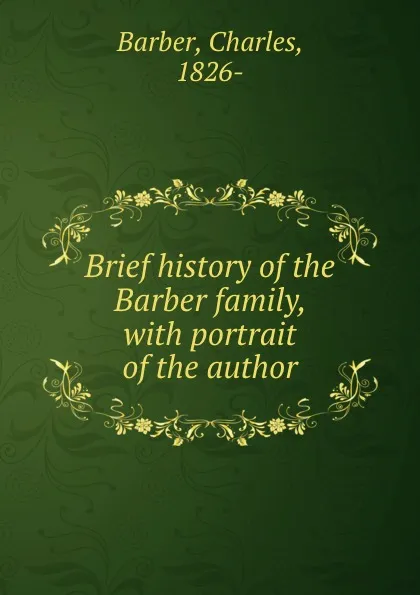 Обложка книги Brief history of the Barber family, with portrait of the author, Charles Barber